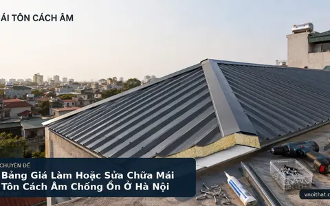 Bảng Giá Làm Hoặc Sửa Chữa Mái Tôn Cách Âm Chống Ồn Ở Hà Nội